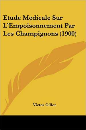 Etude Medicale Sur L'Empoisonnement Par Les Champignons (1900) de Victor Gillot