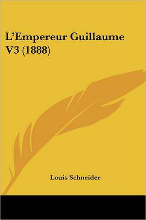 L'Empereur Guillaume V3 (1888) de Louis Schneider