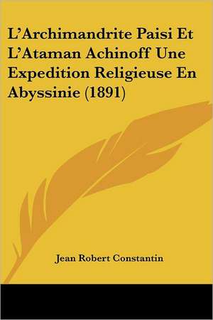 L'Archimandrite Paisi Et L'Ataman Achinoff Une Expedition Religieuse En Abyssinie (1891) de Jean Robert Constantin