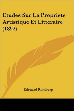 Etudes Sur La Propriete Artistique Et Litteraire (1892) de Edouard Romberg