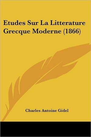 Etudes Sur La Litterature Grecque Moderne (1866) de Charles Antoine Gidel