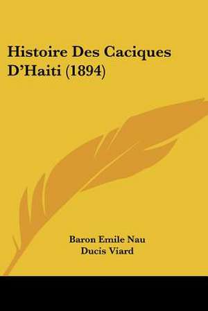 Histoire Des Caciques D'Haiti (1894) de Baron Emile Nau