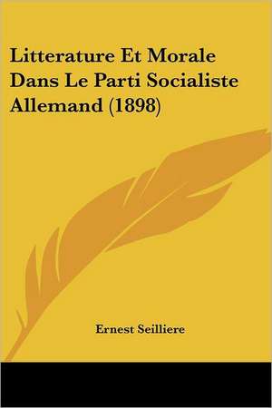 Litterature Et Morale Dans Le Parti Socialiste Allemand (1898) de Ernest Seilliere