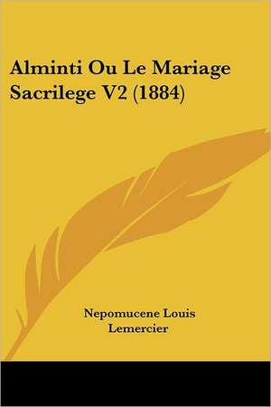 Alminti Ou Le Mariage Sacrilege V2 (1884) de Nepomucene Louis Lemercier