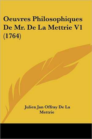 Oeuvres Philosophiques De Mr. De La Mettrie V1 (1764) de Julien Jan Offray De La Mettrie