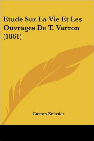 Etude Sur La Vie Et Les Ouvrages De T. Varron (1861) de Gaston Boissier