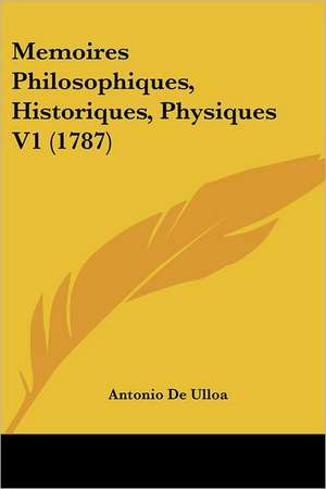 Memoires Philosophiques, Historiques, Physiques V1 (1787) de Antonio De Ulloa