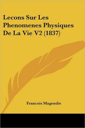 Lecons Sur Les Phenomenes Physiques De La Vie V2 (1837) de Francois Magendie