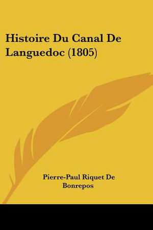 Histoire Du Canal De Languedoc (1805) de Pierre-Paul Riquet De Bonrepos