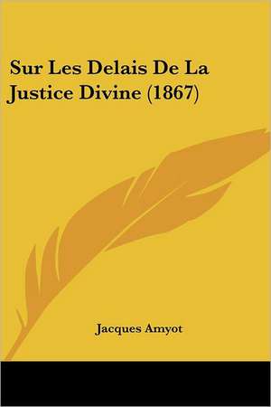 Sur Les Delais De La Justice Divine (1867) de Jacques Amyot