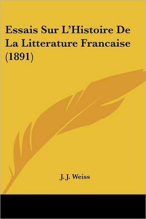 Essais Sur L'Histoire De La Litterature Francaise (1891) de J. J. Weiss