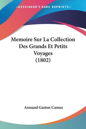 Memoire Sur La Collection Des Grands Et Petits Voyages (1802) de Armand Gaston Camus