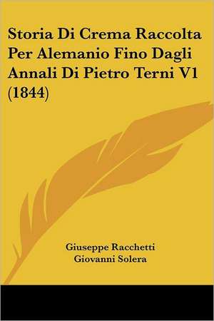 Storia Di Crema Raccolta Per Alemanio Fino Dagli Annali Di Pietro Terni V1 (1844) de Giuseppe Racchetti