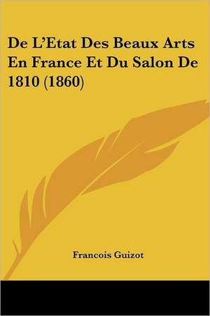 De L'Etat Des Beaux Arts En France Et Du Salon De 1810 (1860) de Francois Guizot