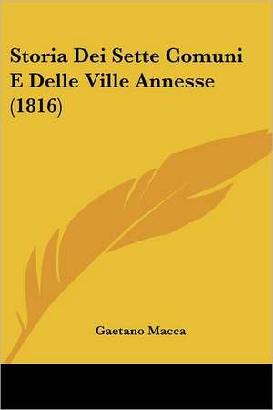 Storia Dei Sette Comuni E Delle Ville Annesse (1816) de Gaetano Macca