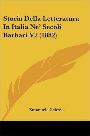 Storia Della Letteratura In Italia Ne' Secoli Barbari V2 (1882) de Emanuele Celesia