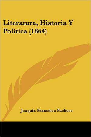 Literatura, Historia Y Politica (1864) de Joaquin Francisco Pacheco