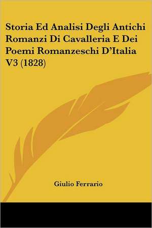 Storia Ed Analisi Degli Antichi Romanzi Di Cavalleria E Dei Poemi Romanzeschi D'Italia V3 (1828) de Giulio Ferrario