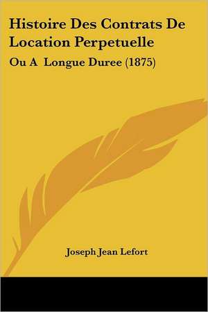 Histoire Des Contrats De Location Perpetuelle de Joseph Jean Lefort