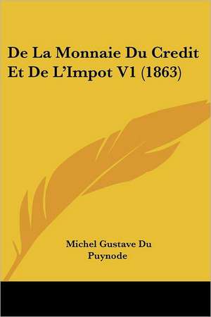 De La Monnaie Du Credit Et De L'Impot V1 (1863) de Michel Gustave Du Puynode