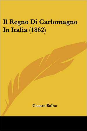 Il Regno Di Carlomagno In Italia (1862) de Cesare Balbo