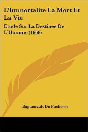 L'Immortalite La Mort Et La Vie de Baguenault De Puchesse