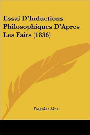 Essai D'Inductions Philosophiques D'Apres Les Faits (1836) de Rogniat Aine