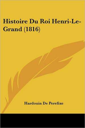 Histoire Du Roi Henri-Le-Grand (1816) de Hardouin De Perefixe