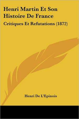 Henri Martin Et Son Histoire De France de Henri De L'Epinois