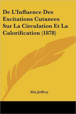 De L'Influence Des Excitations Cutanees Sur La Circulation Et La Calorification (1878) de Alix Joffroy