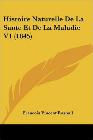 Histoire Naturelle De La Sante Et De La Maladie V1 (1845) de Francois Vincent Raspail