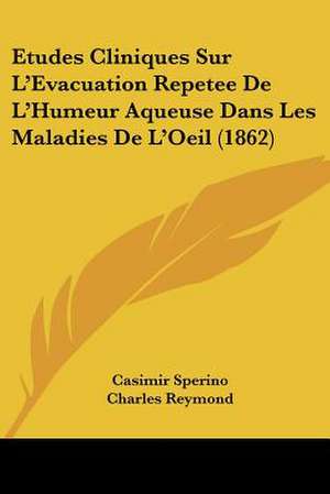 Etudes Cliniques Sur L'Evacuation Repetee De L'Humeur Aqueuse Dans Les Maladies De L'Oeil (1862) de Casimir Sperino