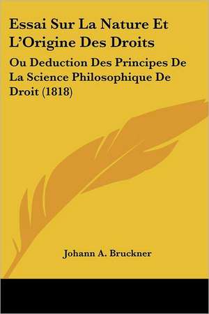 Essai Sur La Nature Et L'Origine Des Droits de Johann A. Bruckner