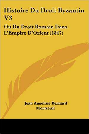 Histoire Du Droit Byzantin V3 de Jean Anselme Bernard Mortreuil