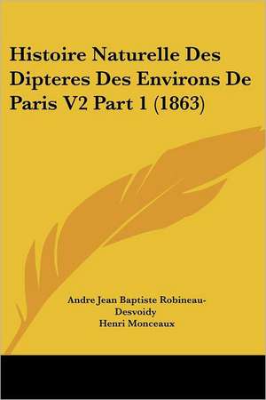 Histoire Naturelle Des Dipteres Des Environs De Paris V2 Part 1 (1863) de Andre Jean Baptiste Robineau-Desvoidy