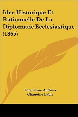 Idee Historique Et Rationnelle De La Diplomatie Ecclesiastique (1865) de Guglielmo Audisio