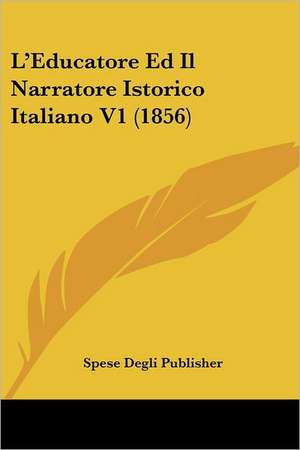 L'Educatore Ed Il Narratore Istorico Italiano V1 (1856) de Spese Degli Publisher