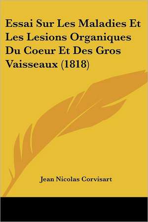 Essai Sur Les Maladies Et Les Lesions Organiques Du Coeur Et Des Gros Vaisseaux (1818) de Jean Nicolas Corvisart