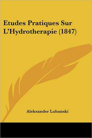 Etudes Pratiques Sur L'Hydrotherapie (1847) de Aleksander Lubanski