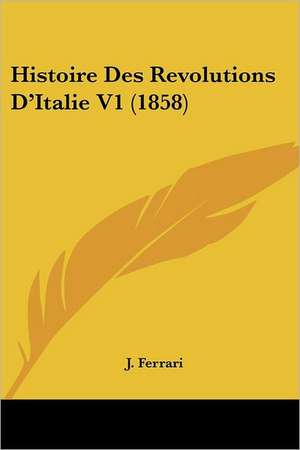 Histoire Des Revolutions D'Italie V1 (1858) de J. Ferrari