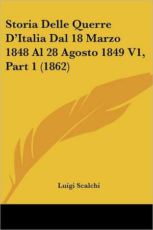 Storia Delle Querre D'Italia Dal 18 Marzo 1848 Al 28 Agosto 1849 V1, Part 1 (1862) de Luigi Scalchi