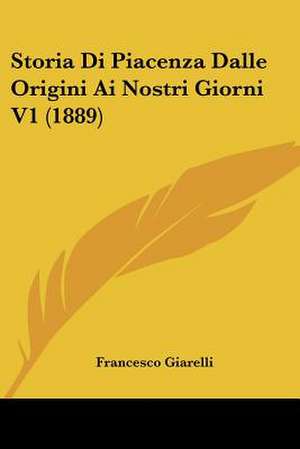 Storia Di Piacenza Dalle Origini Ai Nostri Giorni V1 (1889) de Francesco Giarelli