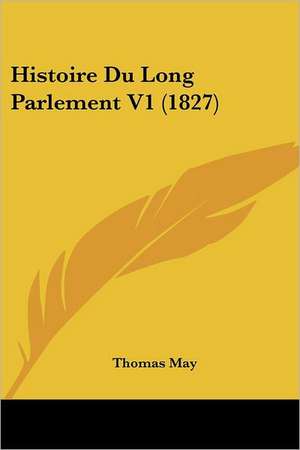 Histoire Du Long Parlement V1 (1827) de Thomas May