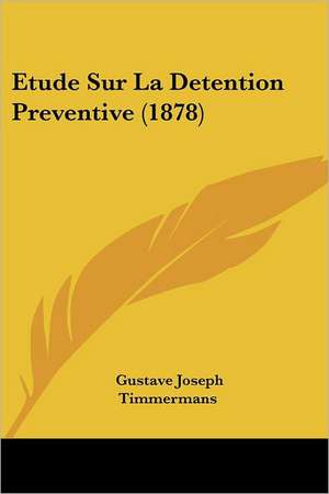 Etude Sur La Detention Preventive (1878) de Gustave Joseph Timmermans