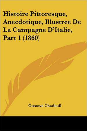 Histoire Pittoresque, Anecdotique, Illustree De La Campagne D'Italie, Part 1 (1860) de Gustave Chadeuil