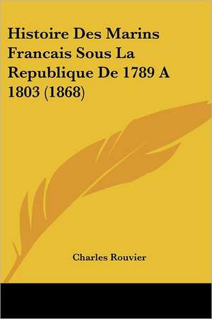 Histoire Des Marins Francais Sous La Republique De 1789 A 1803 (1868) de Charles Rouvier