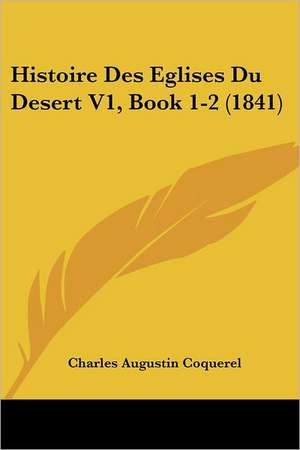 Histoire Des Eglises Du Desert V1, Book 1-2 (1841) de Charles Augustin Coquerel