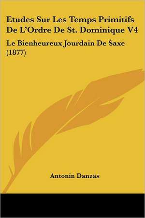 Etudes Sur Les Temps Primitifs De L'Ordre De St. Dominique V4 de Antonin Danzas