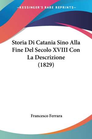 Storia Di Catania Sino Alla Fine Del Secolo XVIII Con La Descrizione (1829) de Francesco Ferrara