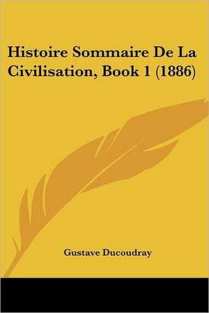 Histoire Sommaire De La Civilisation, Book 1 (1886) de Gustave Ducoudray